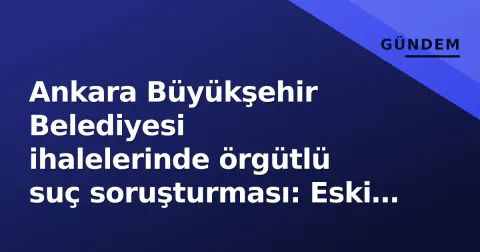 Ankara Büyükşehir Belediyesi ihalelerinde örgütlü suç soruşturması: Eski Başkan Gökçek ifade verdi