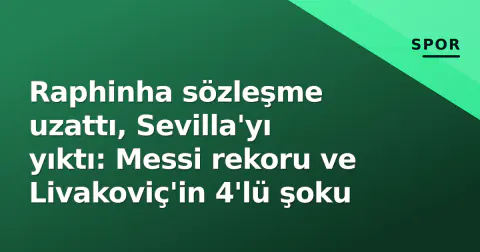 Raphinha sözleşme uzattı, Sevilla'yı yıktı: Messi rekoru ve Livakoviç'in 4'lü şoku