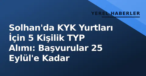 Solhan'da KYK Yurtları İçin 5 Kişilik TYP Alımı: Başvurular 25 Eylül'e Kadar