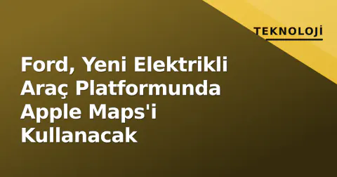 Ford, Yeni Elektrikli Araç Platformunda Apple Maps'i Kullanacak