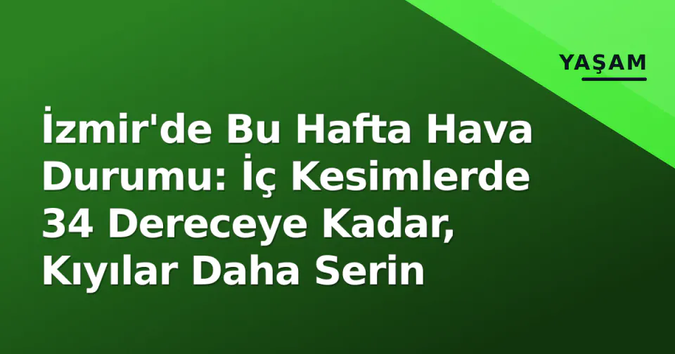 İzmir'de Bu Hafta Hava Durumu: İç Kesimlerde 34 Dereceye Kadar, Kıyılar Daha Serin görseli