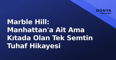 Marble Hill: Manhattan'a Ait Ama Kıtada Olan Tek Semtin Tuhaf Hikayesi