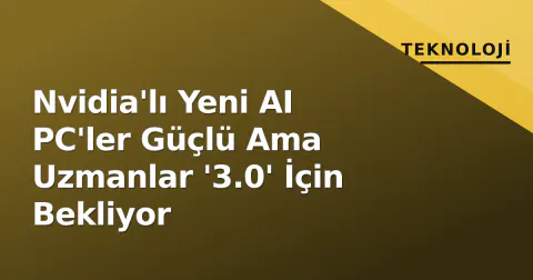 Nvidia'lı Yeni AI PC'ler Güçlü Ama Uzmanlar '3.0' İçin Bekliyor