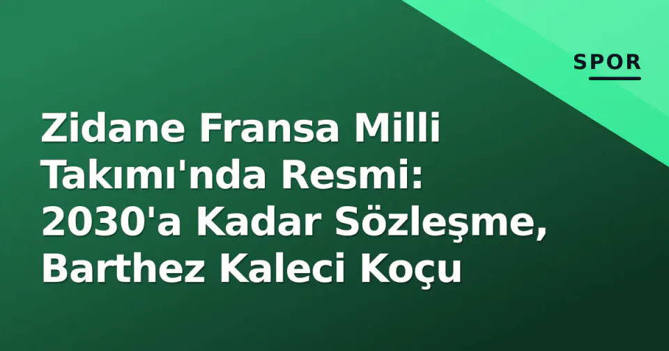 Zidane Fransa Milli Takımı'nda Resmi: 2030'a Kadar Sözleşme, Barthez Kaleci Koçu görseli