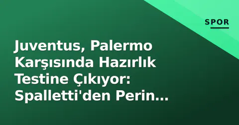 Juventus, Palermo Karşısında Hazırlık Testine Çıkıyor: Spalletti'den Perin Açıklaması