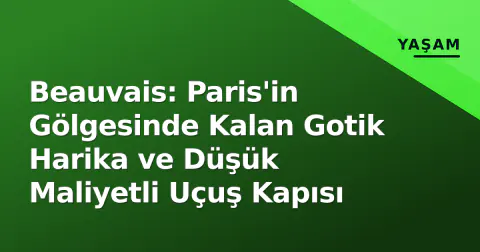 Beauvais: Paris'in Gölgesinde Kalan Gotik Harika ve Düşük Maliyetli Uçuş Kapısı