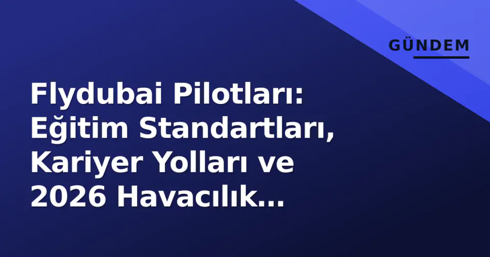 Flydubai Pilotları: Eğitim Standartları, Kariyer Yolları ve 2026 Havacılık Piyasasındaki Yeri görseli