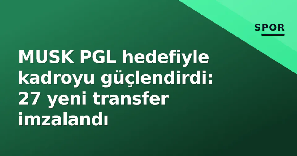 MUSK PGL hedefiyle kadroyu güçlendirdi: 27 yeni transfer imzalandı görseli