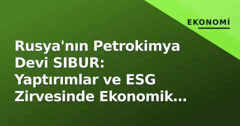 Rusya'nın Petrokimya Devi SIBUR: Yaptırımlar ve ESG Zirvesinde Ekonomik Kale
