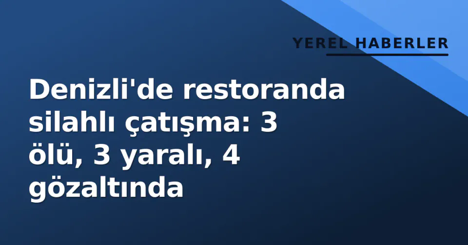 Denizli'de restoranda silahlı çatışma: 3 ölü, 3 yaralı, 4 gözaltında görseli