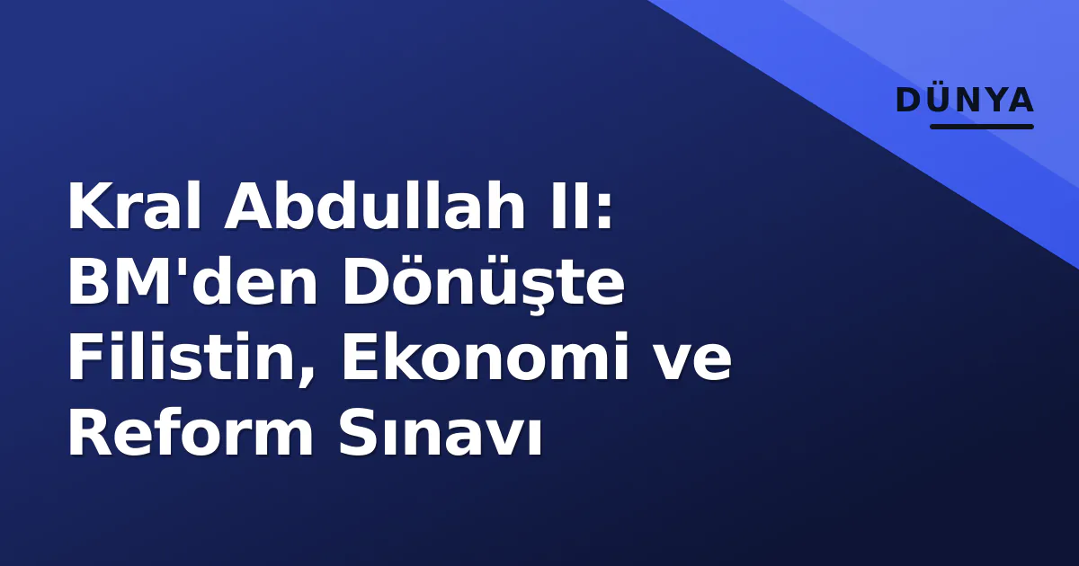 Kral Abdullah II: BM'den Dönüşte Filistin, Ekonomi ve Reform Sınavı Kral Abdullah II: BM'den Dönüşte Filistin, Ekonomi ve Reform Sınavı