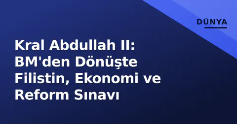 Kral Abdullah II: BM'den Dönüşte Filistin, Ekonomi ve Reform Sınavı