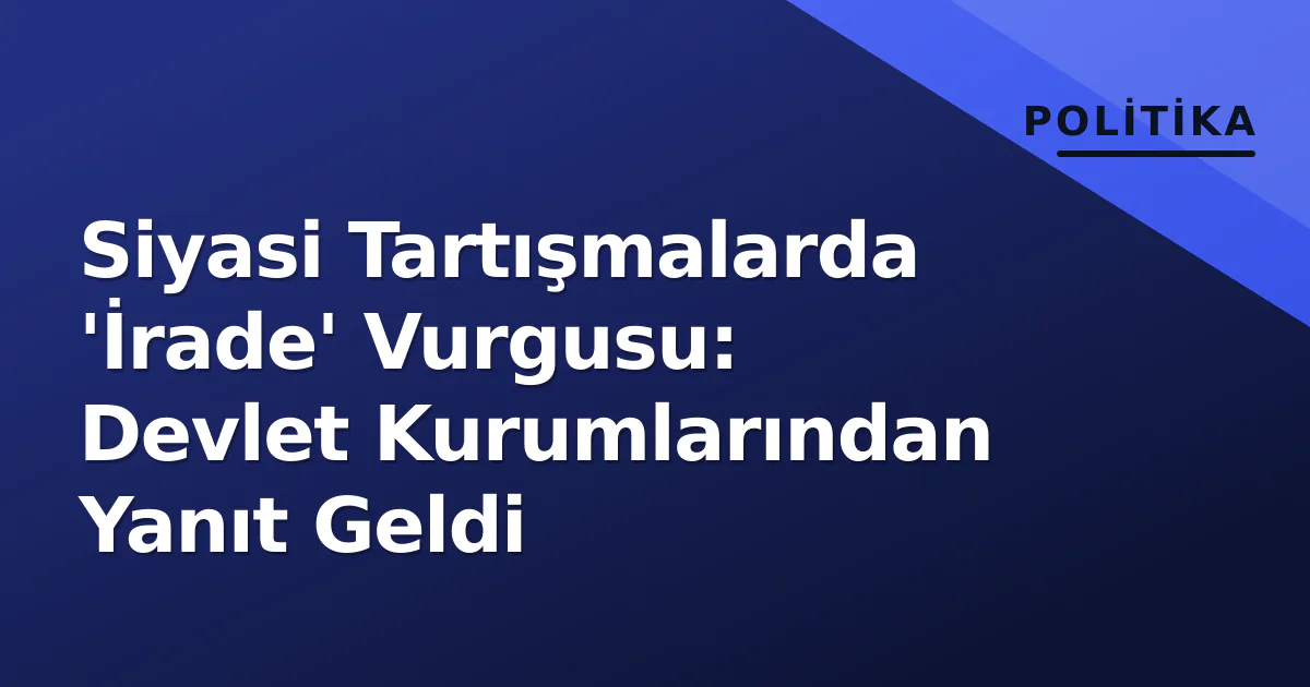 Siyasi Tartışmalarda 'İrade' Vurgusu: Devlet Kurumlarından Yanıt Geldi Siyasi Tartışmalarda 'İrade' Vurgusu: Devlet Kurumlarından Yanıt Geldi