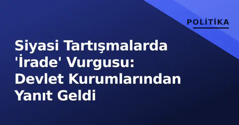 Siyasi Tartışmalarda 'İrade' Vurgusu: Devlet Kurumlarından Yanıt Geldi