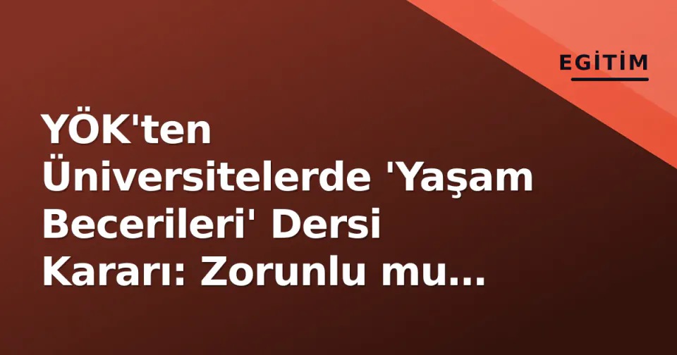 YÖK'ten Üniversitelerde 'Yaşam Becerileri' Dersi Kararı: Zorunlu mu Seçmeli mi? görseli