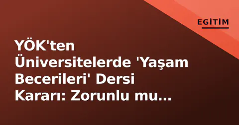 YÖK'ten Üniversitelerde 'Yaşam Becerileri' Dersi Kararı: Zorunlu mu Seçmeli mi?