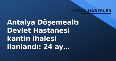 Antalya Döşemealtı Devlet Hastanesi kantin ihalesi ilanlandı: 24 ay süreli kiralama