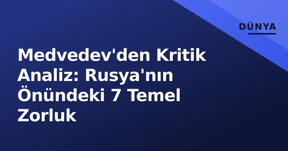 Medvedev'den Kritik Analiz: Rusya'nın Önündeki 7 Temel Zorluk görseli