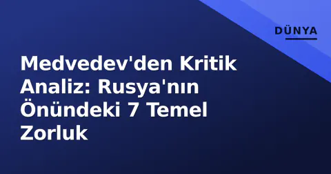 Medvedev'den Kritik Analiz: Rusya'nın Önündeki 7 Temel Zorluk