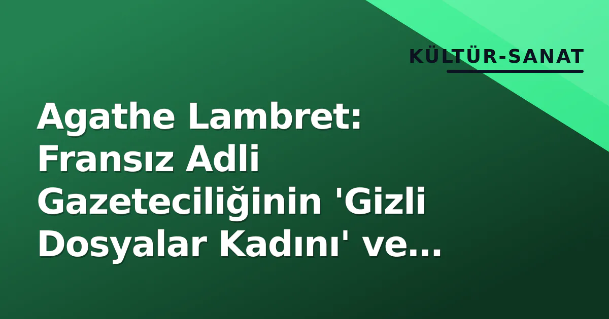 Agathe Lambret: Fransız Adli Gazeteciliğinin 'Gizli Dosyalar Kadını' ve France Inter'ın Sesı Agathe Lambret: Fransız Adli Gazeteciliğinin 'Gizli Dosyalar Kadını' ve France Inter'ın Sesı