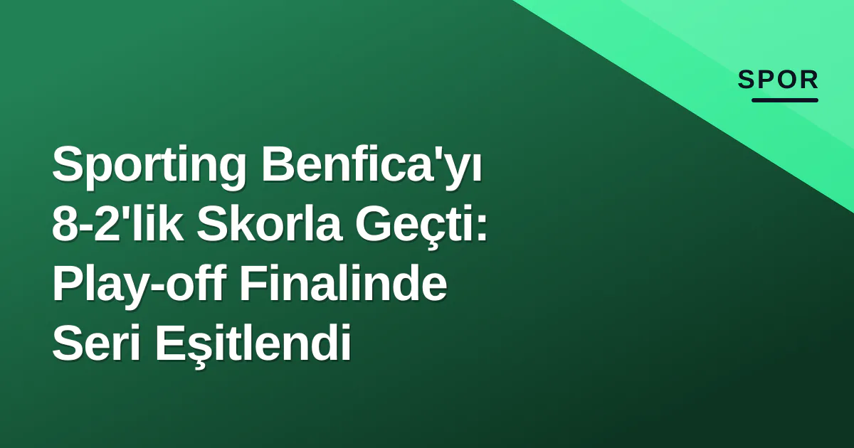 Sporting Benfica'yı 8-2'lik Skorla Geçti: Play-off Finalinde Seri Eşitlendi Sporting Benfica'yı 8-2'lik Skorla Geçti: Play-off Finalinde Seri Eşitlendi