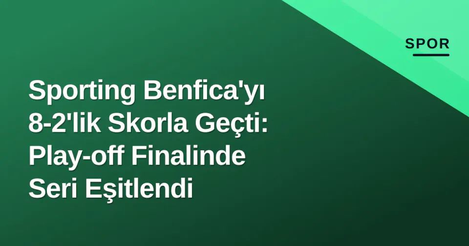 Sporting Benfica'yı 8-2'lik Skorla Geçti: Play-off Finalinde Seri Eşitlendi görseli