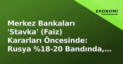 Merkez Bankaları 'Stavka' (Faiz) Kararları Öncesinde: Rusya %18-20 Bandında, Fed'de Artırım İhtimali Altını Baskılıyor