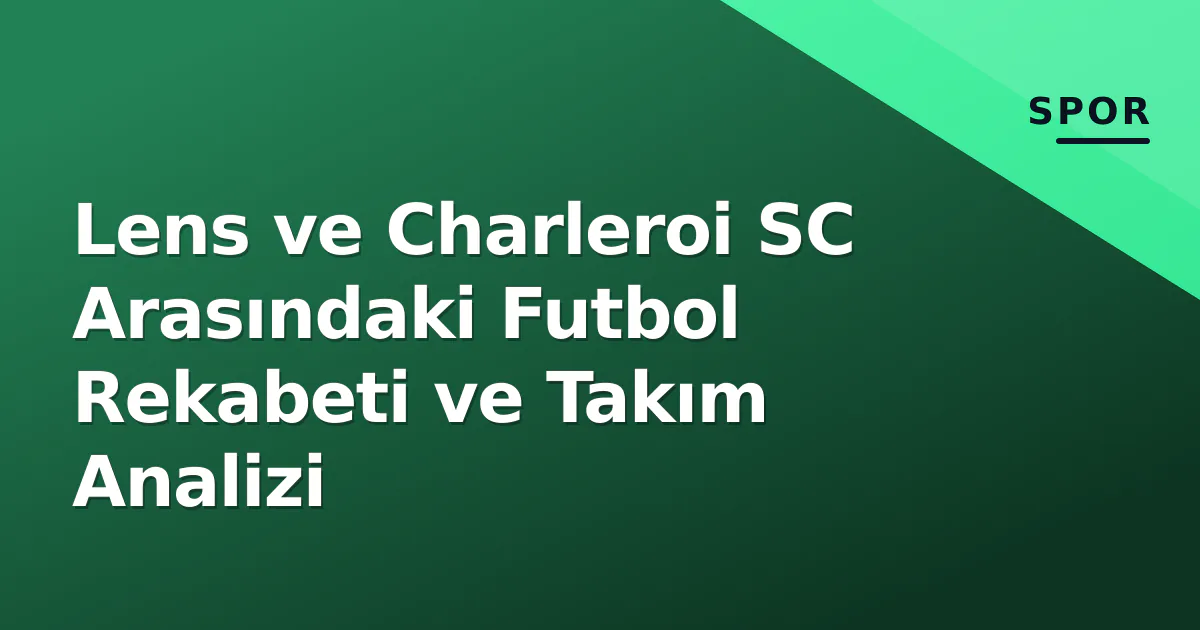 Lens ve Charleroi SC Arasındaki Futbol Rekabeti ve Takım Analizi Lens ve Charleroi SC Arasındaki Futbol Rekabeti ve Takım Analizi
