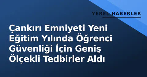 Çankırı Emniyeti Yeni Eğitim Yılında Öğrenci Güvenliği İçin Geniş Ölçekli Tedbirler Aldı