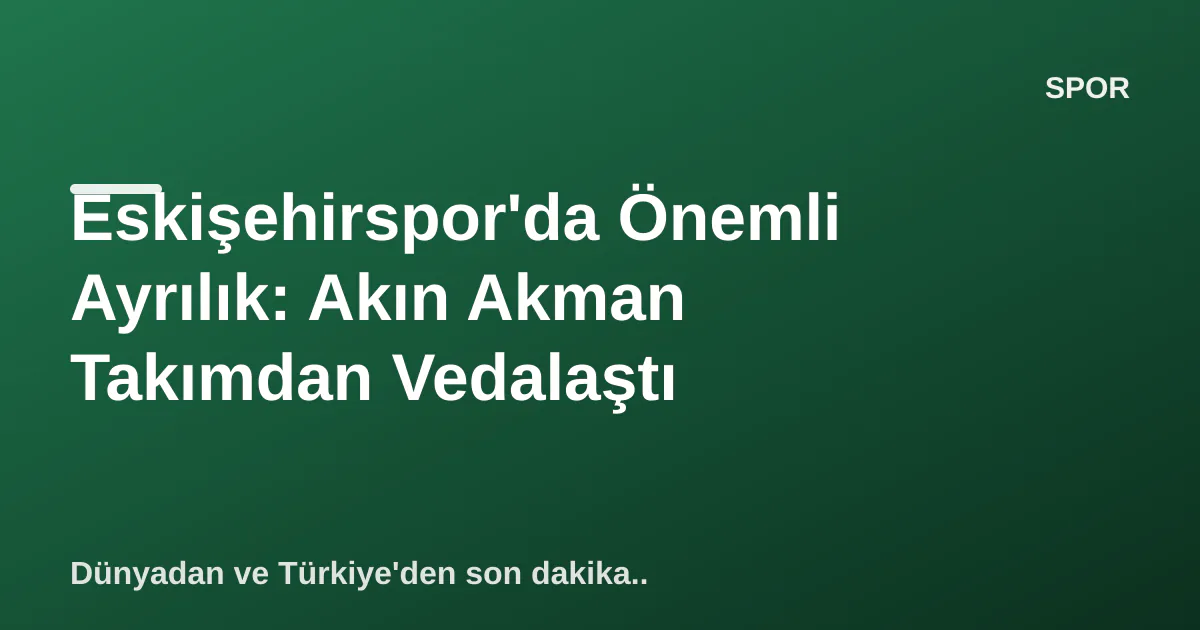 Eskişehirspor'da Önemli Ayrılık: Akın Akman Takımdan Vedalaştı Eskişehirspor'da Önemli Ayrılık: Akın Akman Takımdan Vedalaştı