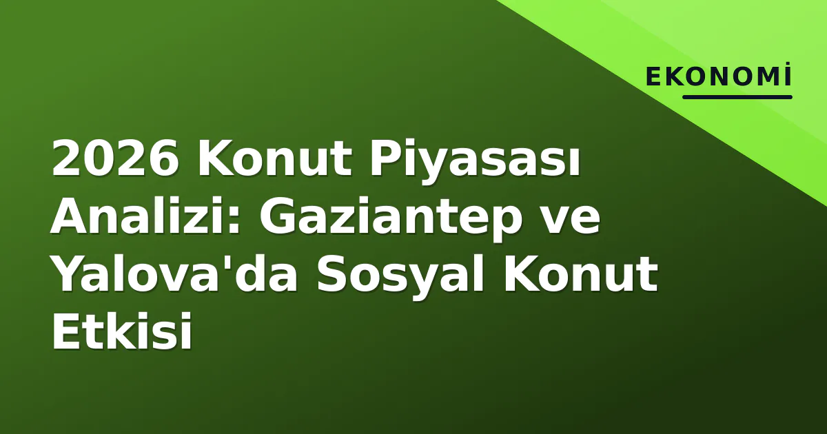 2026 Konut Piyasası Analizi: Gaziantep ve Yalova'da Sosyal Konut Etkisi 2026 Konut Piyasası Analizi: Gaziantep ve Yalova'da Sosyal Konut Etkisi