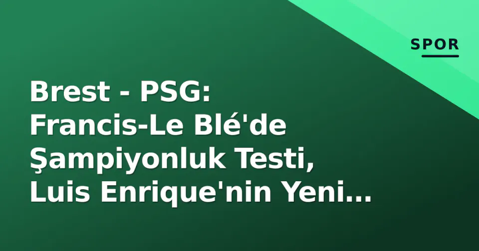 Brest - PSG: Francis-Le Blé'de Şampiyonluk Testi, Luis Enrique'nin Yeni Sınavı görseli