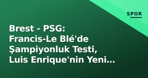 Brest - PSG: Francis-Le Blé'de Şampiyonluk Testi, Luis Enrique'nin Yeni Sınavı