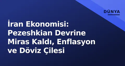 İran Ekonomisi: Pezeshkian Devrine Miras Kaldı, Enflasyon ve Döviz Çilesi