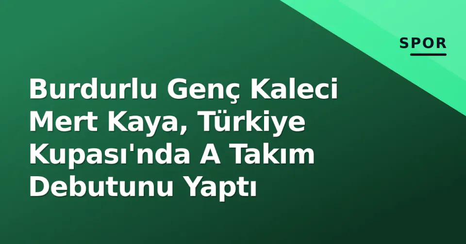 Burdurlu Genç Kaleci Mert Kaya, Türkiye Kupası'nda A Takım Debutunu Yaptı görseli