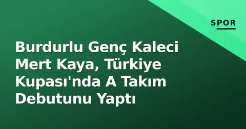 Burdurlu Genç Kaleci Mert Kaya, Türkiye Kupası'nda A Takım Debutunu Yaptı