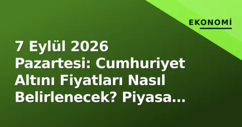7 Eylül 2026 Pazartesi: Cumhuriyet Altını Fiyatları Nasıl Belirlenecek? Piyasa Açılışı ve Kritik Seviyeler