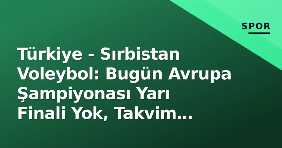 Türkiye - Sırbistan Voleybol: Bugün Avrupa Şampiyonası Yarı Finali Yok, Takvim Gerçeği Şu görseli