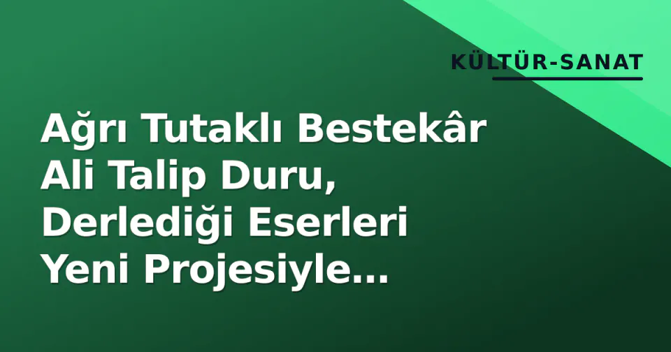 Ağrı Tutaklı Bestekâr Ali Talip Duru, Derlediği Eserleri Yeni Projesiyle Dinleyiciyle Buluşturdu görseli