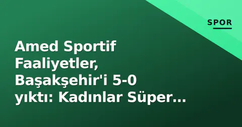 Amed Sportif Faaliyetler, Başakşehir'i 5-0 yıktı: Kadınlar Süper Lig'de tarihî galibiyet