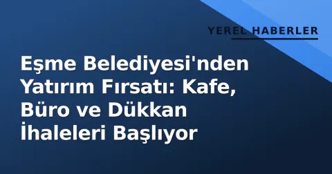 Eşme Belediyesi'nden Yatırım Fırsatı: Kafe, Büro ve Dükkan İhaleleri Başlıyor