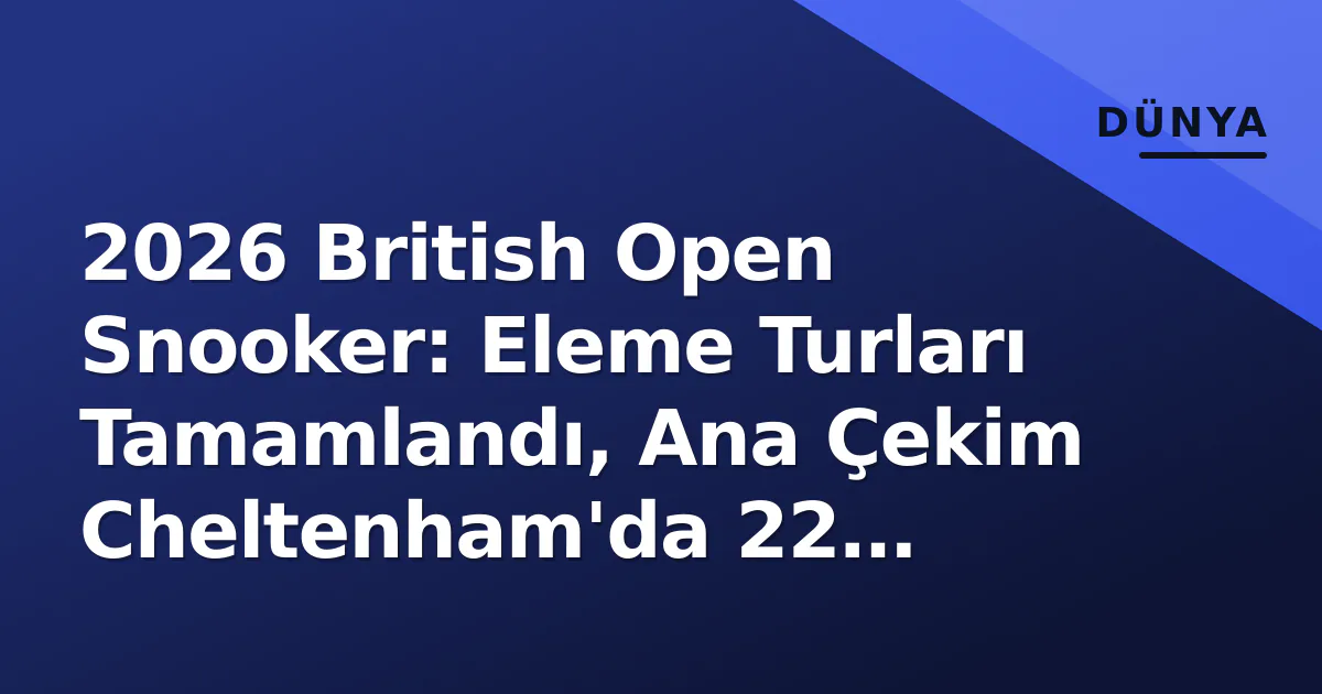 2026 British Open Snooker: Eleme Turları Tamamlandı, Ana Çekim Cheltenham'da 22 Eylül'de Başlıyor 2026 British Open Snooker: Eleme Turları Tamamlandı, Ana Çekim Cheltenham'da 22 Eylül'de Başlıyor