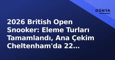 2026 British Open Snooker: Eleme Turları Tamamlandı, Ana Çekim Cheltenham'da 22 Eylül'de Başlıyor