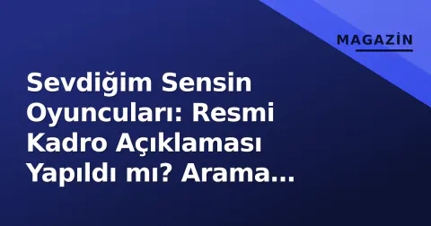 Sevdiğim Sensin Oyuncuları: Resmi Kadro Açıklaması Yapıldı mı? Arama Motorlarındaki Karışıklık
