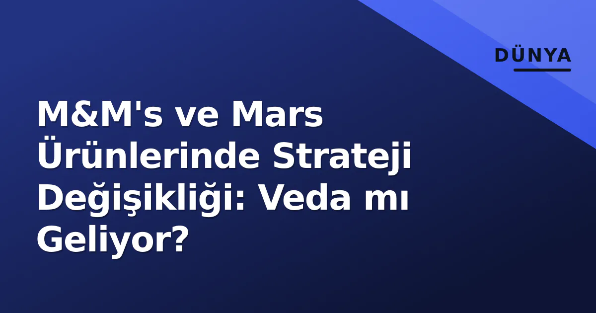 M&M's ve Mars Ürünlerinde Strateji Değişikliği: Veda mı Geliyor? M&M's ve Mars Ürünlerinde Strateji Değişikliği: Veda mı Geliyor?