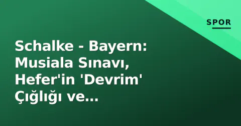 Schalke - Bayern: Musiala Sınavı, Hefer'in 'Devrim' Çığlığı ve Veltins-Arena'da Güç Dengesi