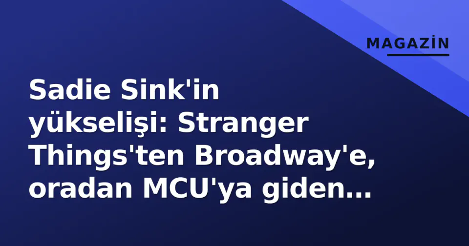 Sadie Sink'in yükselişi: Stranger Things'ten Broadway'e, oradan MCU'ya giden yol görseli