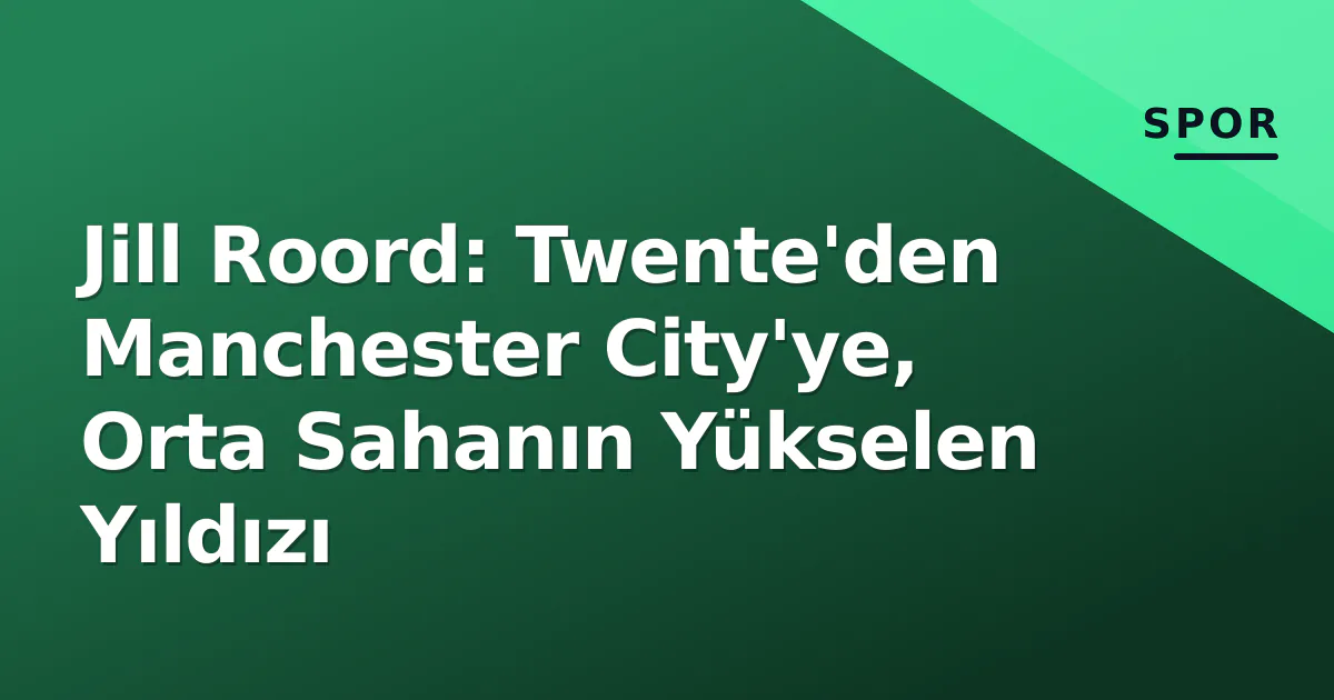Jill Roord: Twente'den Manchester City'ye, Orta Sahanın Yükselen Yıldızı Jill Roord: Twente'den Manchester City'ye, Orta Sahanın Yükselen Yıldızı