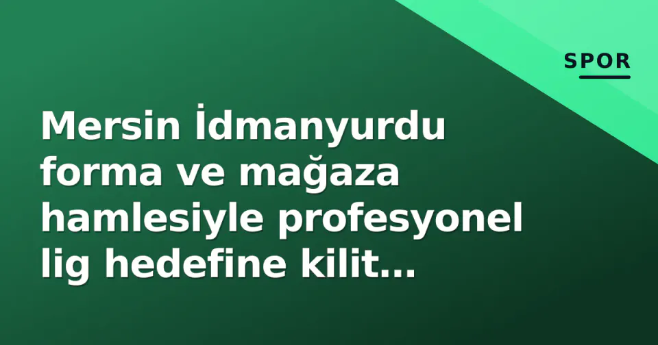 Mersin İdmanyurdu forma ve mağaza hamlesiyle profesyonel lig hedefine kilit atıyor görseli