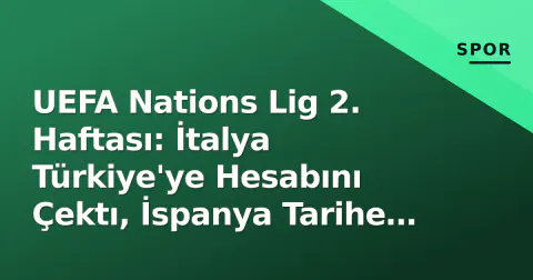 UEFA Nations Lig 2. Haftası: İtalya Türkiye'ye Hesabını Çektı, İspanya Tarihe Yazdı